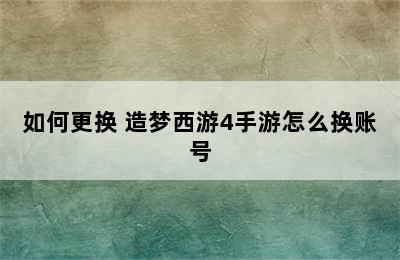 如何更换 造梦西游4手游怎么换账号